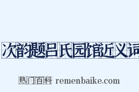 次韵题吕氏园馆近义词是什么意思的图片